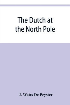 Dutch at the North pole and the Dutch in Maine. A paper read before the New York historical society, 3d March, 1857