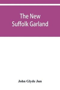 bokomslag The new Suffolk garland; a miscellany of anecdotes, romantic ballads, descriptive poems and songs, historical and biographical notices, and statistical returns relating to the county of Suffolk