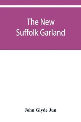 bokomslag The new Suffolk garland; a miscellany of anecdotes, romantic ballads, descriptive poems and songs, historical and biographical notices, and statistical returns relating to the county of Suffolk