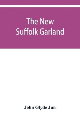 John Glyde Jun - new Suffolk garland; a miscellany of anecdotes, romantic ballads, descriptive poems and songs, historical and biographical notices, and statistical returns relating to the county of Suffolk, Häftad