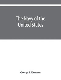 bokomslag The navy of the United States, from the commencement, 1775 to 1853; with a brief history of each vessel's service and fate as appears upon record.