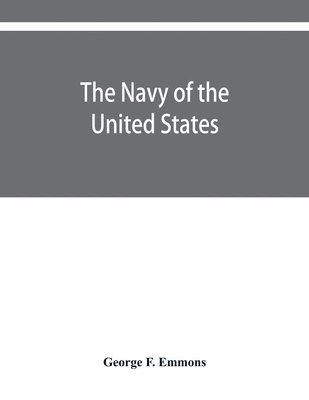 bokomslag The navy of the United States, from the commencement, 1775 to 1853; with a brief history of each vessel's service and fate as appears upon record.