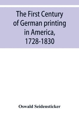 bokomslag The first century of German printing in America, 1728-1830; preceded by a notice of the literary work of F. D. Pastorius