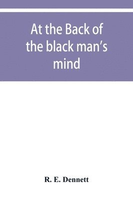 At the back of the black man's mind; or, Notes on the kingly office in West Africa 1