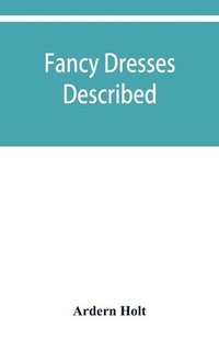 bokomslag Fancy dresses described; or, What to wear at fancy balls
