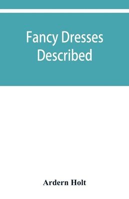 Fancy dresses described; or, What to wear at fancy balls 1