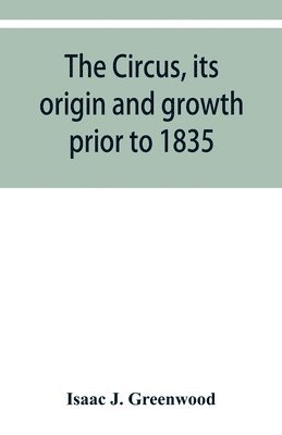 circus, its origin and growth prior to 1835, with a sketch of negro minstrelsy