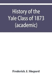 bokomslag History of the Yale Class of 1873 (academic)