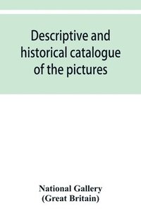 bokomslag Descriptive and historical catalogue of the pictures in The National Gallery; with Biographical notices of the Deceased painters; British and Modern Schools