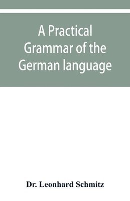 Leonhard Schmitz - practical grammar of the German language, Häftad