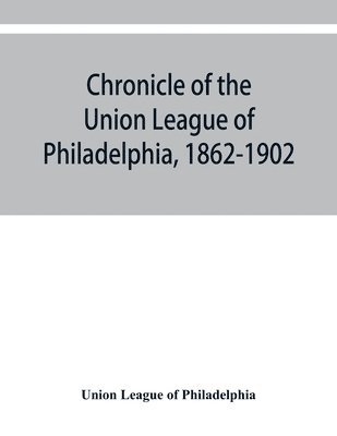 Chronicle of the Union League of Philadelphia, 1862-1902 1