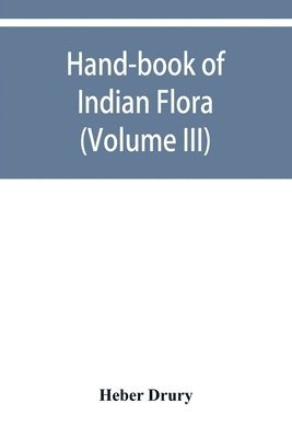 Hand-book of Indian flora; being a guide to all the flowering plants hitherto described as indigenous to the continent of India (Volume III) 1