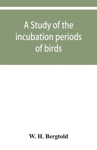 bokomslag A study of the incubation periods of birds; what determines their lengths?