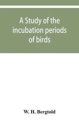 bokomslag A study of the incubation periods of birds; what determines their lengths?