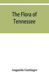 bokomslag flora of Tennessee and a philosophy of botany, respectfully dedicated to the citizens of Tennessee