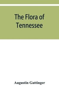 bokomslag The flora of Tennessee and a philosophy of botany, respectfully dedicated to the citizens of Tennessee