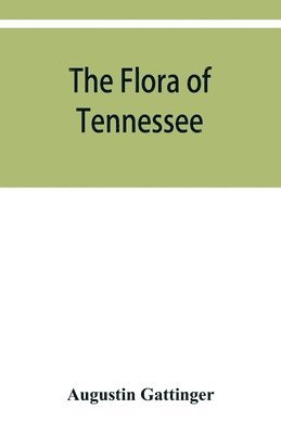 bokomslag The flora of Tennessee and a philosophy of botany, respectfully dedicated to the citizens of Tennessee