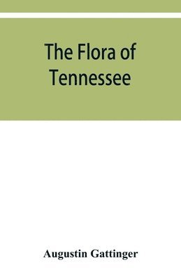 Augustin Gattinger - flora of Tennessee and a philosophy of botany, respectfully dedicated to the citizens of Tennessee, Häftad