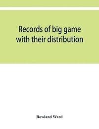 bokomslag Records of big game with their distribution, characteristics, dimensions, weights, and measurements of horns, antlers, tusks, & skins