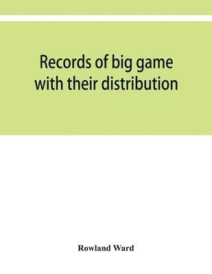 bokomslag Records of big game with their distribution, characteristics, dimensions, weights, and measurements of horns, antlers, tusks, & skins