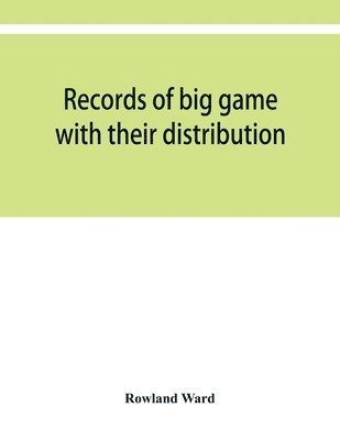 Records of big game with their distribution, characteristics, dimensions, weights, and measurements of horns, antlers, tusks, & skins 1