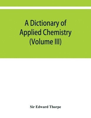 bokomslag A dictionary of applied chemistry (Volume III)