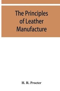 bokomslag The principles of leather manufacture
