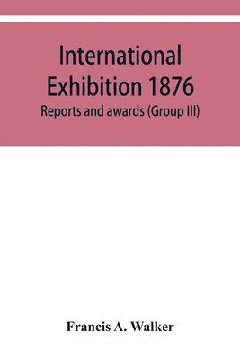 Francis A Walker, Francis A. Walker - International Exhibition 1876. Reports and awards (Group III), Häftad