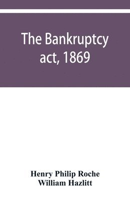 The Bankruptcy act, 1869; the Debtors act, 1869; the Insolvent debtors and bankruptcy repeal act, 1869 1