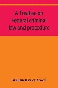 bokomslag A treatise on Federal criminal law and procedure