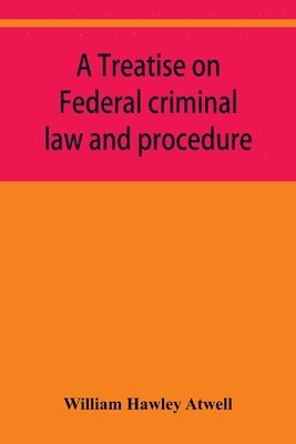 bokomslag A treatise on Federal criminal law and procedure