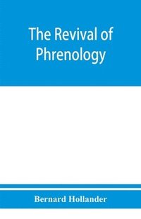 bokomslag The revival of phrenology. The mental functions of the brain. An investigation into their localisation and their manifestation in health and disease