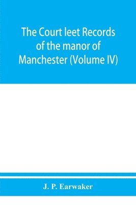 bokomslag The Court leet records of the manor of Manchester, from the year 1552 to the year 1686, and from the year 1731 to the year 1846 (Volume IV)