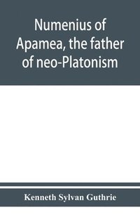 bokomslag Numenius of Apamea, the father of neo-Platonism; works, biography, message, sources, and influence