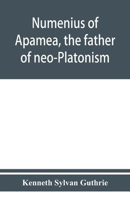 Numenius of Apamea, the father of neo-Platonism; works, biography, message, sources, and influence 1