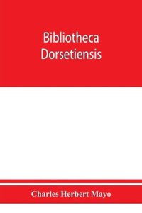 bokomslag Bibliotheca dorsetiensis; being a carefully compiled account of printed books and pamphlets relating to the history and topography of the county of Dorset