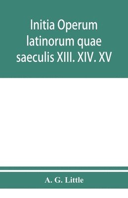 Initia operum latinorum quae saeculis XIII. XIV. XV. attribuuntur, secundum ordinem alphabeti disposita 1