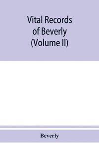 bokomslag Vital records of Beverly, Massachusetts, to the end of the year 1849 (Volume II) Marriages and Deathes