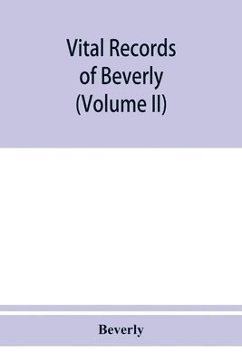 bokomslag Vital records of Beverly, Massachusetts, to the end of the year 1849 (Volume II) Marriages and Deathes