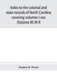 bokomslag Index to the colonial and state records of North Carolina covering volumes i-xxv (Volume III) M-R