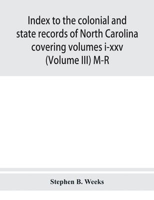 Index to the colonial and state records of North Carolina covering volumes i-xxv (Volume III) M-R 1