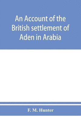 F M Hunter, F. M. Hunter, F. M. Hunter - account of the British settlement of Aden in Arabia, Häftad