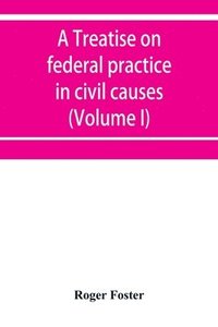 bokomslag treatise on federal practice in civil causes, with special reference to patent cases and the foreclosure of railway mortgages (Volume I)