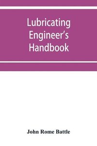 bokomslag Lubricating engineer's handbook; a reference book of data, tables and general information for the use of lubricating engineers, oil salesmen, operating engineers, mill and power plant superintendents