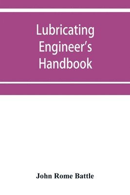 John Rome Battle - Lubricating engineer's handbook; a reference book of data, tables and general information for the use of lubricating engineers, oil salesmen, operating engineers, mill and power plant superintendents and machinery designers, etc., Häftad