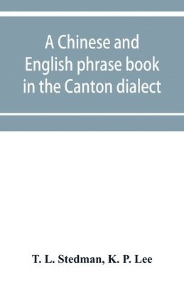 bokomslag A Chinese and English phrase book in the Canton dialect; or, Dialogues on ordinary and familiar subjects for the use of the Chinese resident in America, and of Americans desirous of learning the