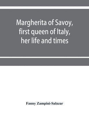 Margherita of Savoy, first queen of Italy, her life and times 1