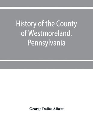 bokomslag History of the county of Westmoreland, Pennsylvania, with biographical sketches of many of its pioneers and prominent men