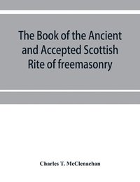 bokomslag The book of the Ancient and accepted Scottish rite of freemasonry