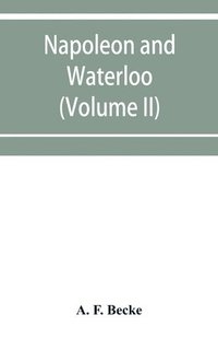 bokomslag Napoleon and Waterloo, the emperor's campaign with the Arme&#769;e du Nord, 1815; a strategical and tactical study (Volume II)
